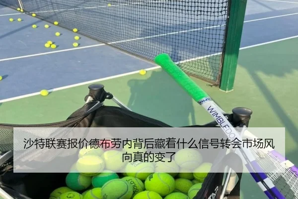 沙特联赛报价德布劳内背后藏着什么信号转会市场风向真的变了 | kaiyun